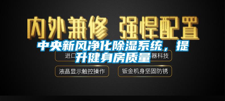 中央新風(fēng)凈化除濕系統(tǒng)，提升健身房質(zhì)量