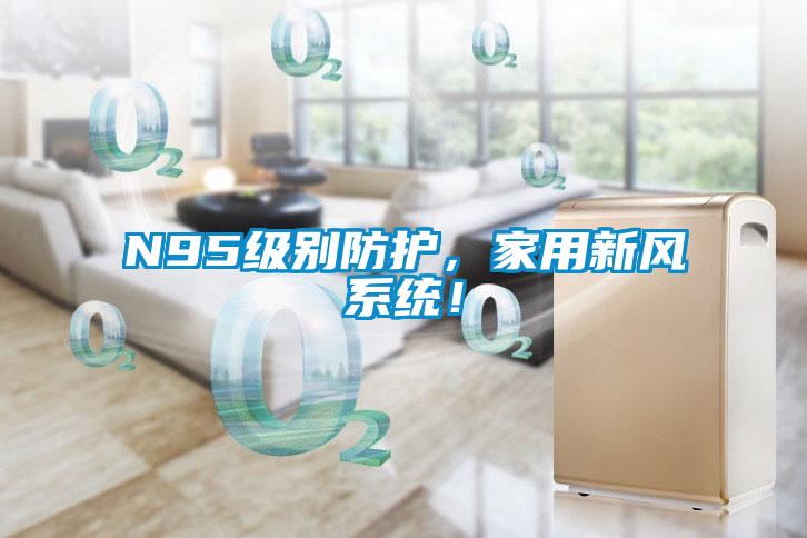N95級(jí)別防護(hù)，家用新風(fēng)系統(tǒng)！