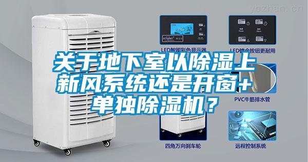 關于地下室以除濕上新風系統(tǒng)還是開窗+單獨除濕機？