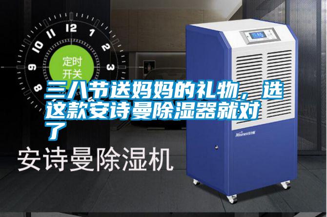 三八節(jié)送媽媽的禮物，選這款安詩(shī)曼除濕器就對(duì)了