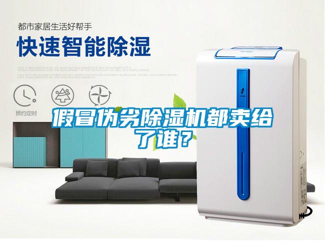 假冒偽劣除濕機都賣給了誰？