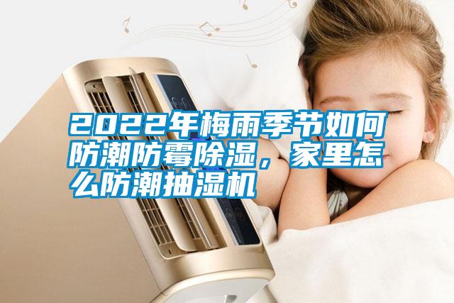 2022年梅雨季節(jié)如何防潮防霉除濕，家里怎么防潮抽濕機