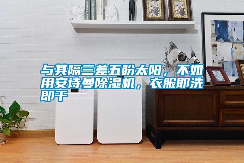 與其隔三差五盼太陽(yáng)，不如用安詩(shī)曼除濕機(jī)，衣服即洗即干