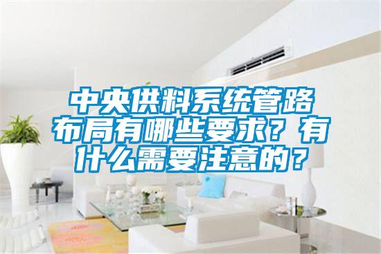 中央供料系統(tǒng)管路布局有哪些要求？有什么需要注意的？