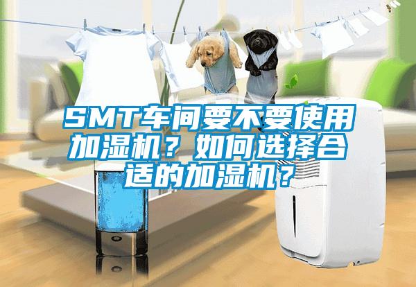SMT車間要不要使用加濕機？如何選擇合適的加濕機？
