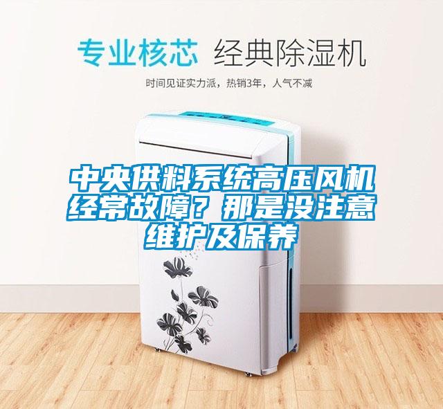 中央供料系統(tǒng)高壓風(fēng)機經(jīng)常故障？那是沒注意維護及保養(yǎng)