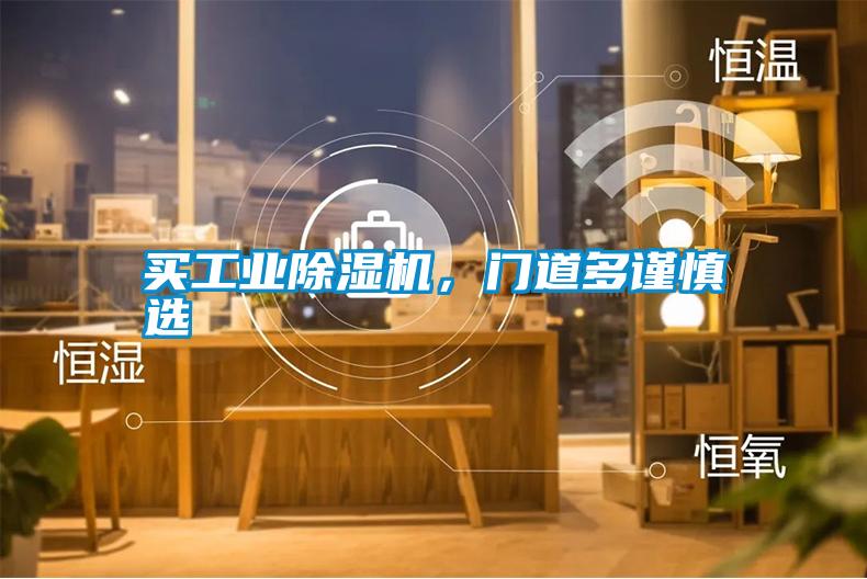 買工業(yè)除濕機(jī)，門道多謹(jǐn)慎選