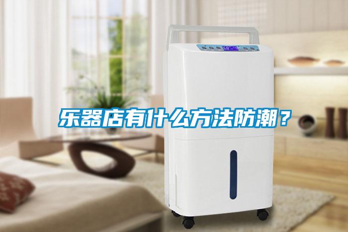 樂(lè)器店有什么方法防潮？