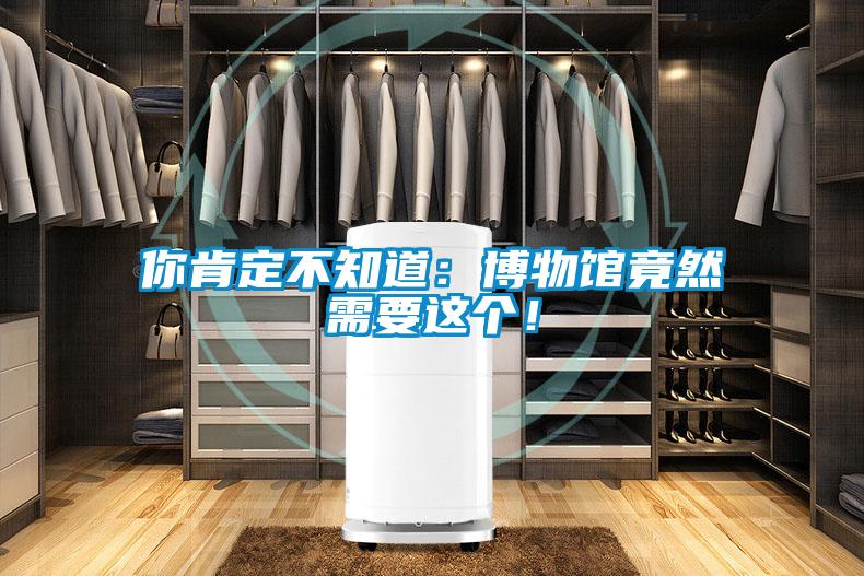 你肯定不知道：博物館竟然需要這個！