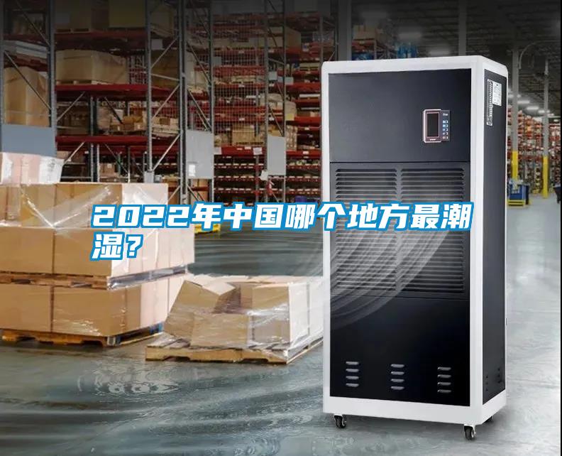 2022年中國哪個(gè)地方最潮濕？