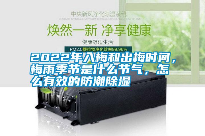 2022年入梅和出梅時間，梅雨季節(jié)是什么節(jié)氣，怎么有效的防潮除濕