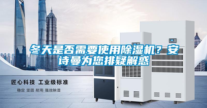 冬天是否需要使用除濕機？安詩曼為您排疑解惑