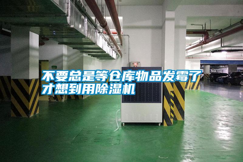 不要總是等倉庫物品發(fā)霉了才想到用除濕機(jī)