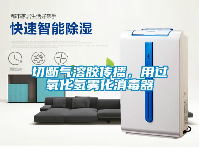 切斷氣溶膠傳播，用過氧化氫霧化消毒器