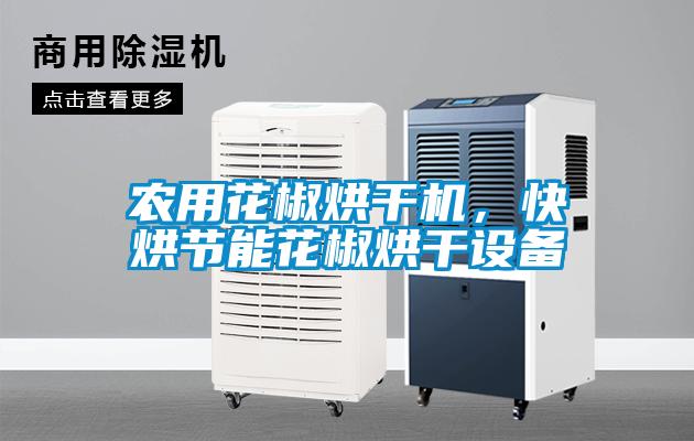 農(nóng)用花椒烘干機(jī)，快烘節(jié)能花椒烘干設(shè)備