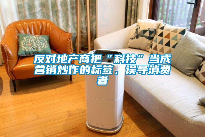 反對地產(chǎn)商把“科技”當成營銷炒作的標簽，誤導消費者