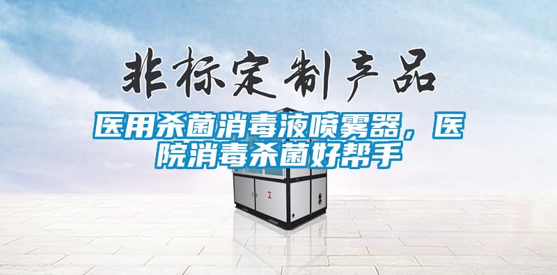 醫(yī)用殺菌消毒液噴霧器，醫(yī)院消毒殺菌好幫手