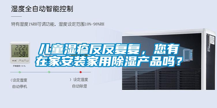 兒童濕疹反反復(fù)復(fù)，您有在家安裝家用除濕產(chǎn)品嗎？