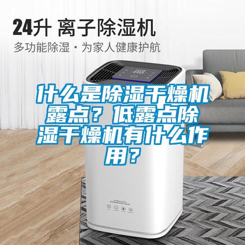 什么是除濕干燥機(jī)露點(diǎn)？低露點(diǎn)除濕干燥機(jī)有什么作用？
