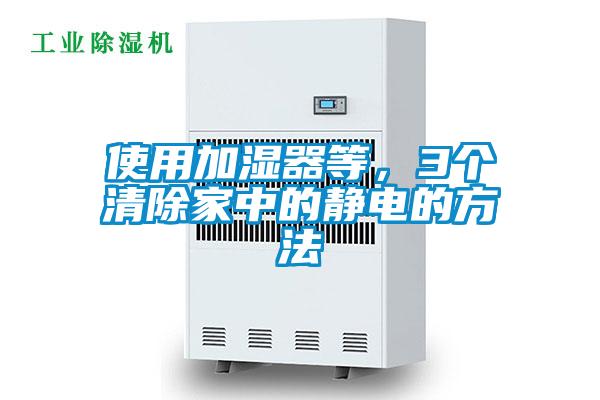 使用加濕器等，3個清除家中的靜電的方法
