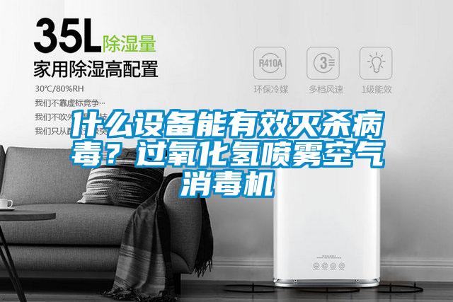 什么設(shè)備能有效滅殺病毒？過(guò)氧化氫噴霧空氣消毒機(jī)