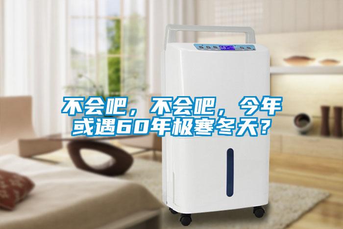 不會(huì)吧，不會(huì)吧，今年或遇60年極寒冬天？