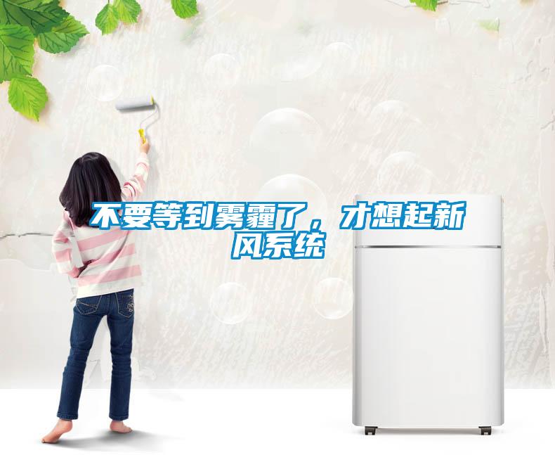 不要等到霧霾了，才想起新風(fēng)系統(tǒng)
