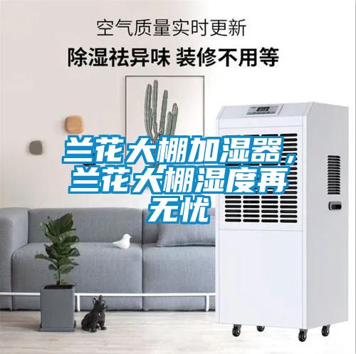 蘭花大棚加濕器，蘭花大棚濕度再無憂