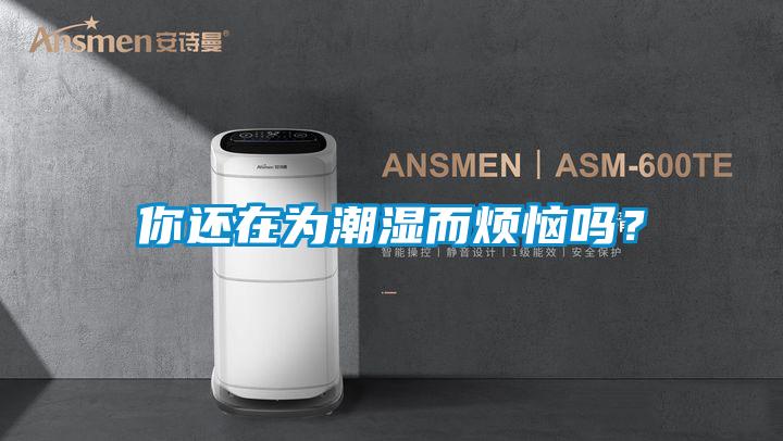 你還在為潮濕而煩惱嗎？
