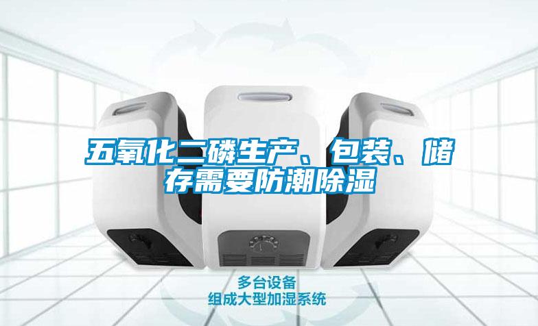 五氧化二磷生產(chǎn)、包裝、儲(chǔ)存需要防潮除濕