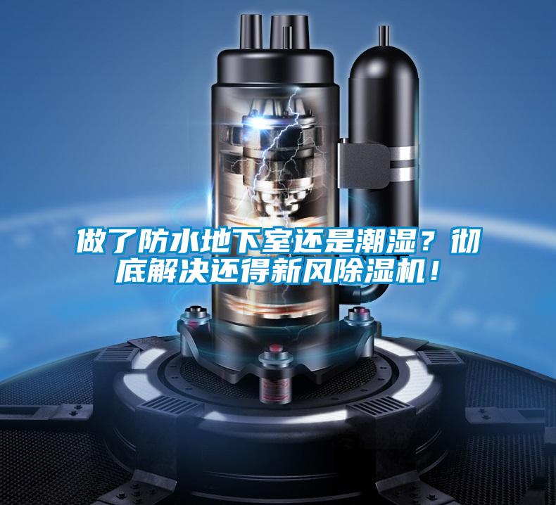 做了防水地下室還是潮濕？徹底解決還得新風除濕機！