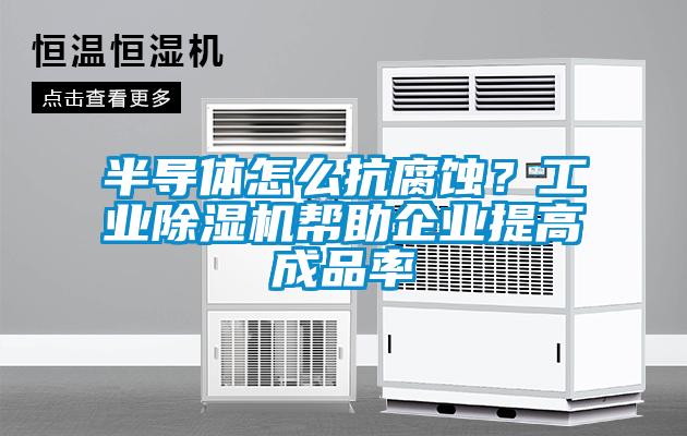 半導體怎么抗腐蝕？工業(yè)除濕機幫助企業(yè)提高成品率
