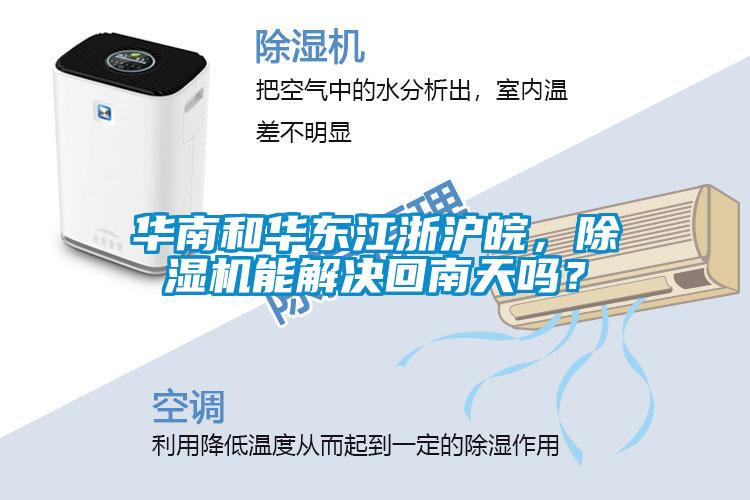 華南和華東江浙滬皖，除濕機能解決回南天嗎？