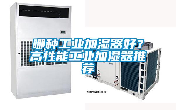 哪種工業(yè)加濕器好？高性能工業(yè)加濕器推薦