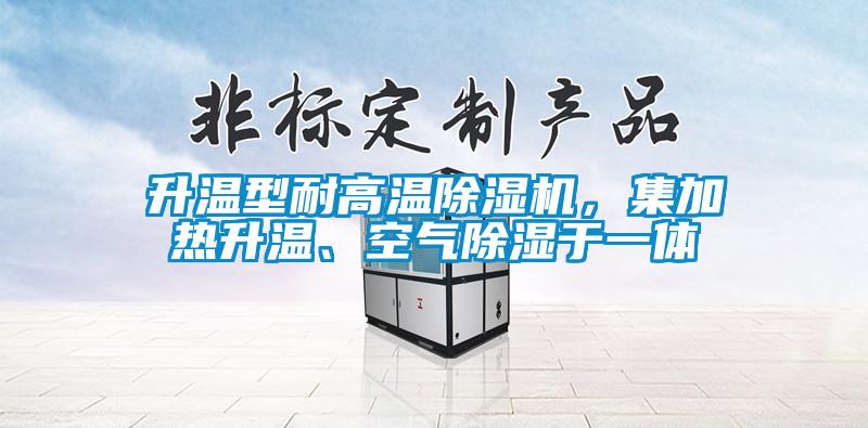 升溫型耐高溫除濕機(jī)，集加熱升溫、空氣除濕于一體