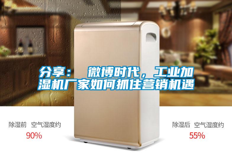 分享： 微博時代，工業(yè)加濕機廠家如何抓住營銷機遇