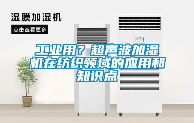 工業(yè)用？超聲波加濕機(jī)在紡織領(lǐng)域的應(yīng)用和知識(shí)點(diǎn)