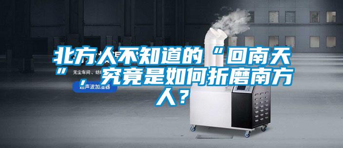 北方人不知道的“回南天”，究竟是如何折磨南方人？