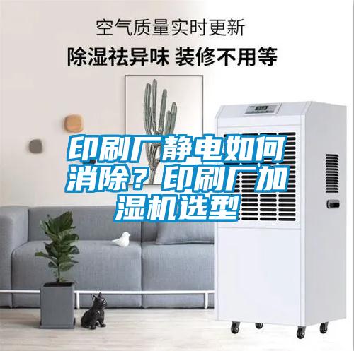 印刷廠靜電如何消除？印刷廠加濕機(jī)選型