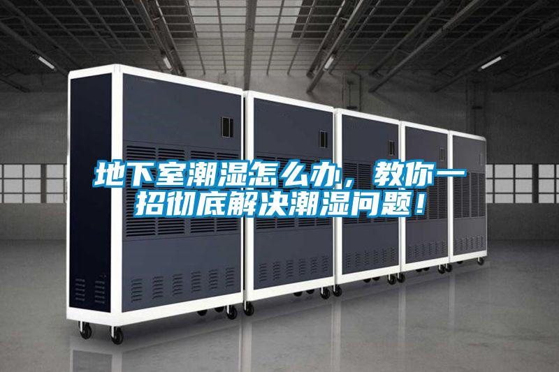 地下室潮濕怎么辦，教你一招徹底解決潮濕問(wèn)題！