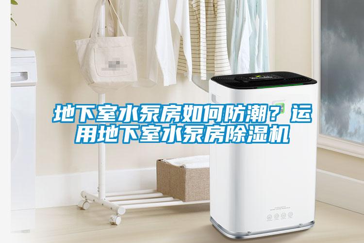 地下室水泵房如何防潮？運用地下室水泵房除濕機