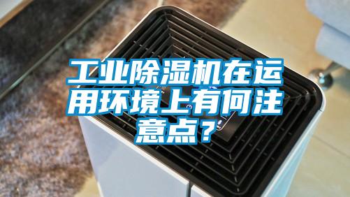 工業(yè)除濕機(jī)在運(yùn)用環(huán)境上有何注意點(diǎn)？