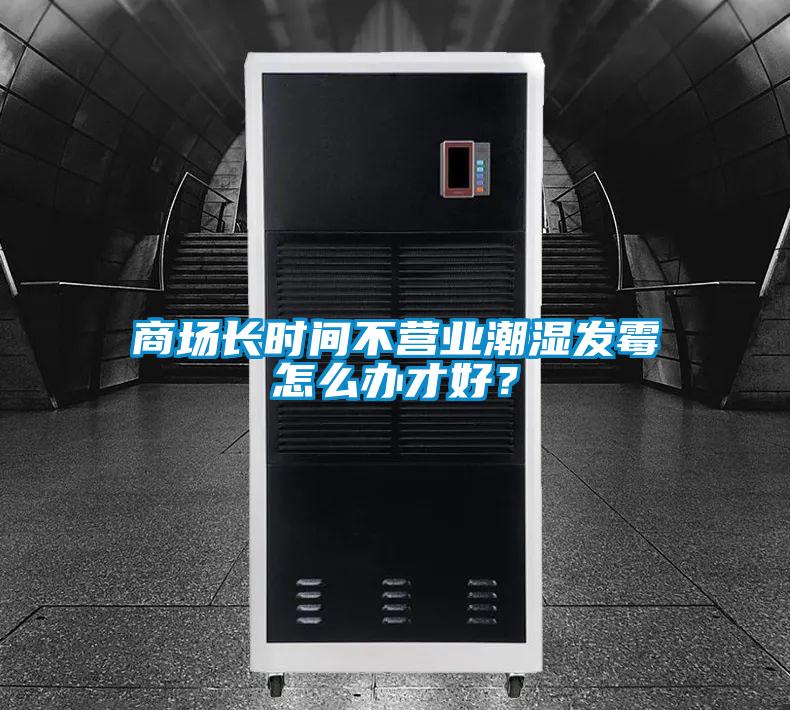 商場長時間不營業(yè)潮濕發(fā)霉怎么辦才好？