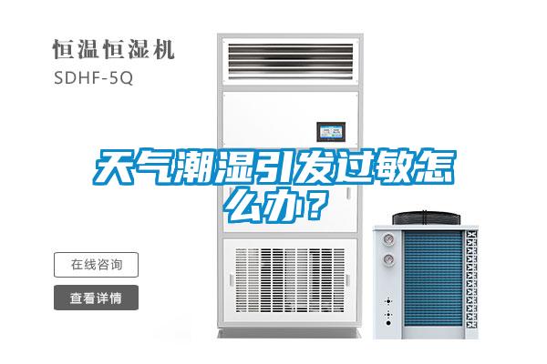 天氣潮濕引發(fā)過敏怎么辦？