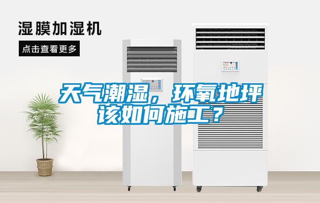 天氣潮濕，環(huán)氧地坪該如何施工？