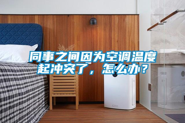 同事之間因為空調(diào)溫度起沖突了，怎么辦？