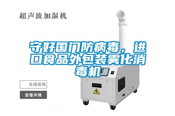守好國門防病毒，進(jìn)口食品外包裝霧化消毒機