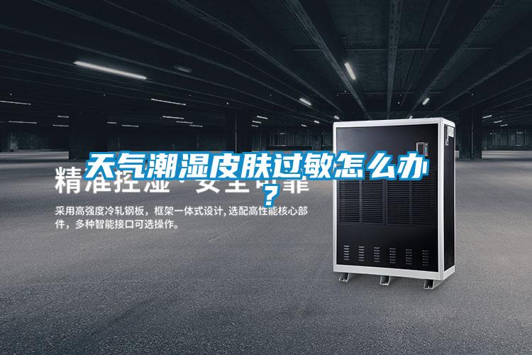 天氣潮濕皮膚過敏怎么辦 ？