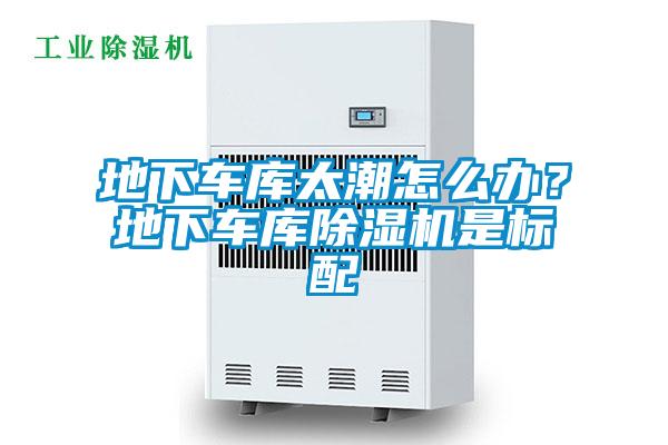 地下車庫太潮怎么辦？地下車庫除濕機是標配