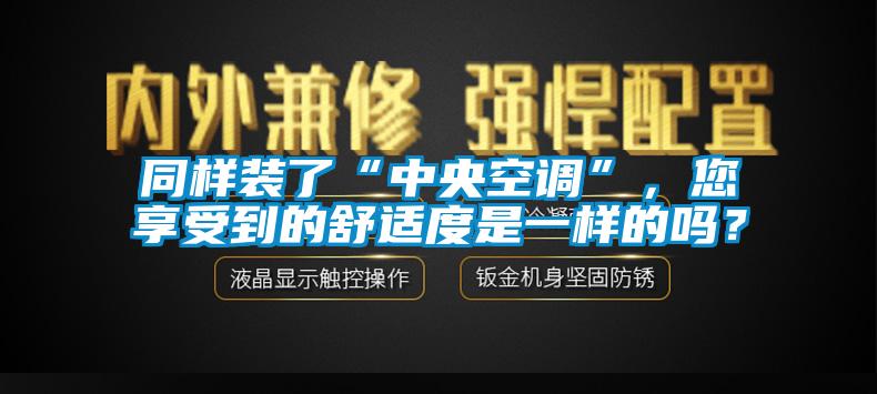 同樣裝了“中央空調(diào)”，您享受到的舒適度是一樣的嗎？